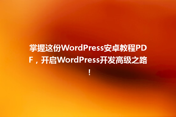 掌握这份WordPress安卓教程PDF,开启WordPress开发高级之路! 一