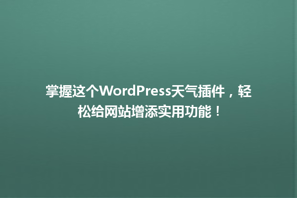 掌握这个WordPress天气插件,轻松给网站增添实用功能! 一