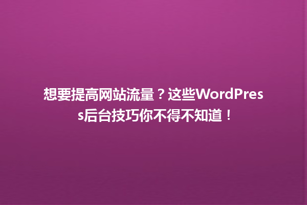 想要提高网站流量?这些WordPress后台技巧你不得不知道! 一