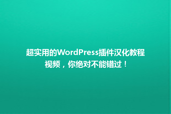 超实用的WordPress插件汉化教程视频,你绝对不能错过! 一