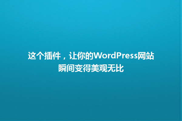 这个插件，让你的WordPress网站瞬间变得美观无比 一