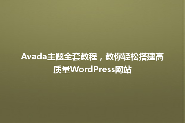Avada主题全套教程,教你轻松搭建高质量WordPress网站 一
