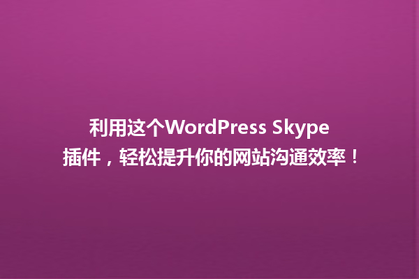 利用这个WordPress Skype插件，轻松提升你的网站沟通效率！ 一