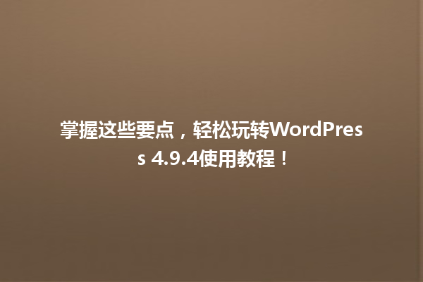掌握这些要点,轻松玩转WordPress 4.9.4使用教程! 一