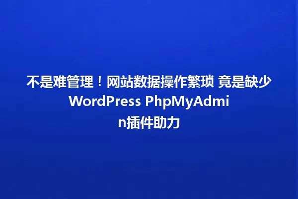 不是难管理!网站数据操作繁琐 竟是缺少WordPress PhpMyAdmin插件助力 一