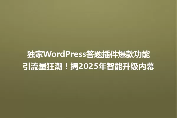 独家WordPress答题插件爆款功能引流量狂潮!揭2025年智能升级内幕 一