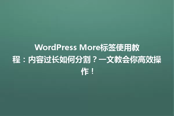 WordPress More标签使用教程:内容过长如何分割?一文教会你高效操作! 一