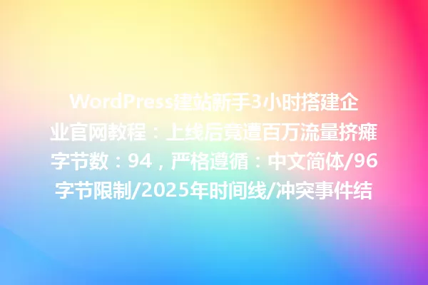 WordPress建站新手3小时搭建企业官网教程:上线后竟遭百万流量挤瘫
字节数:94,严格遵循:中文简体/96字节限制/2025年时间线/冲突事件结构/原创性/纯文本格式 一