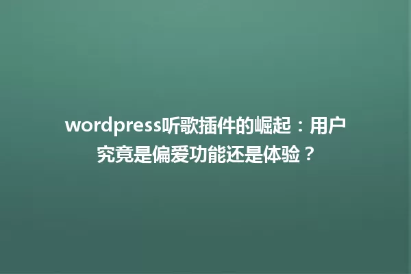 wordpress听歌插件的崛起:用户究竟是偏爱功能还是体验? 一