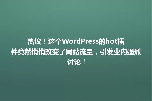 热议!这个WordPress的hot插件竟然悄悄改变了网站流量,引发业内强烈讨论! 一