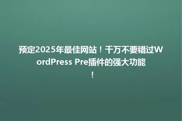 预定2025年最佳网站！千万不要错过WordPress Pre插件的强大功能！ 一