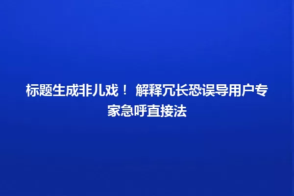 标题生成非儿戏! 解释冗长恐误导用户专家急呼直接法 一
