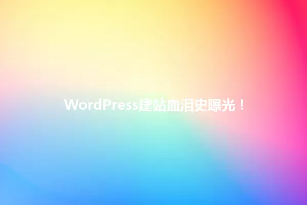 WordPress建站血泪史曝光! 一