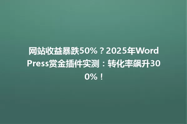 网站收益暴跌50%?2025年WordPress赏金插件实测:转化率飙升300%! 一