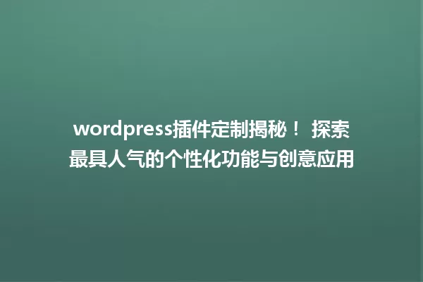 wordpress插件定制揭秘! 探索最具人气的个性化功能与创意应用 一
