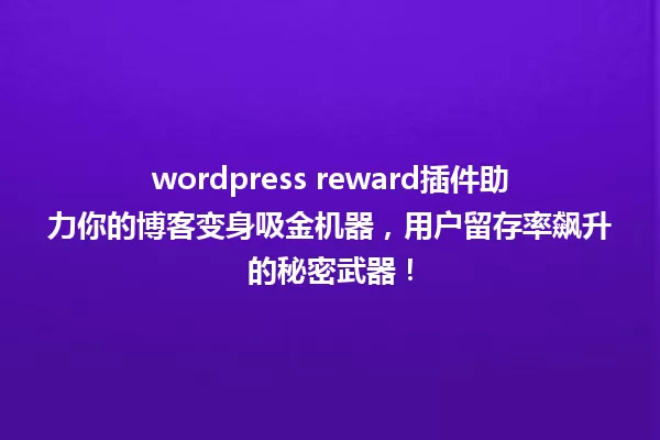 wordpress reward插件助力你的博客变身吸金机器,用户留存率飙升的秘密武器! 一