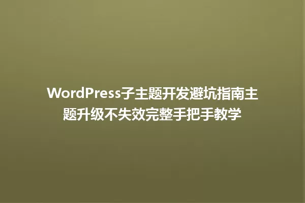 WordPress子主题开发避坑指南主题升级不失效完整手把手教学 一