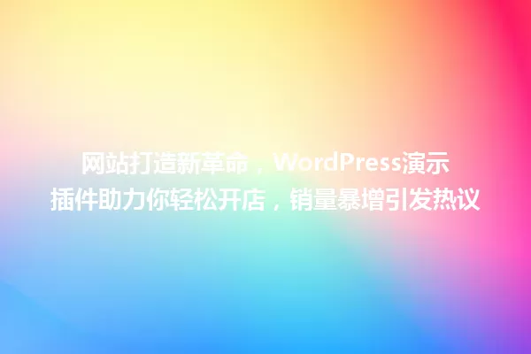 网站打造新革命,WordPress演示插件助力你轻松开店,销量暴增引发热议 一