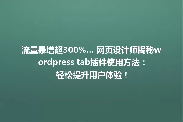 流量暴增超300%… 网页设计师揭秘wordpress tab插件使用方法：轻松提升用户体验！ 一