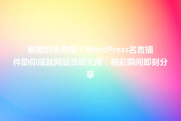 颠覆创意界限！WordPress名言插件助你成就网站灵感无限，精彩瞬间即刻分享 一