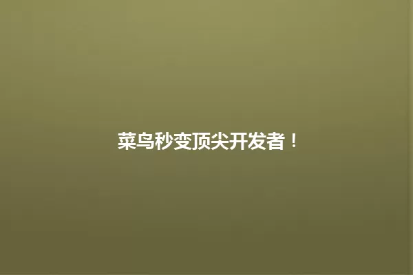 菜鸟秒变顶尖开发者! 一