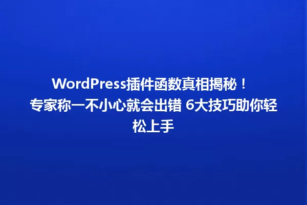 WordPress插件函数真相揭秘! 专家称一不小心就会出错 6大技巧助你轻松上手 一