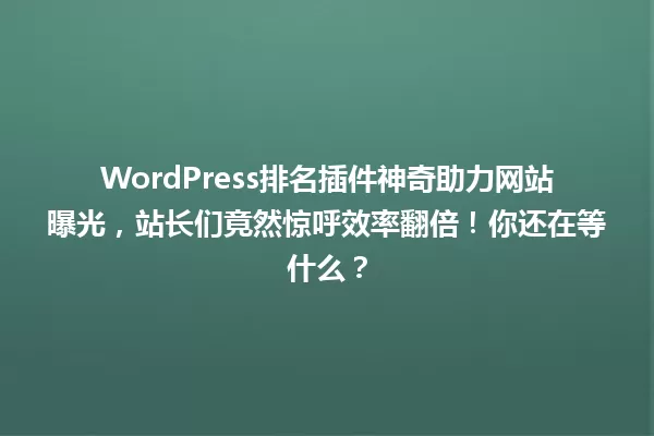 WordPress排名插件神奇助力网站曝光,站长们竟然惊呼效率翻倍!你还在等什么? 一
