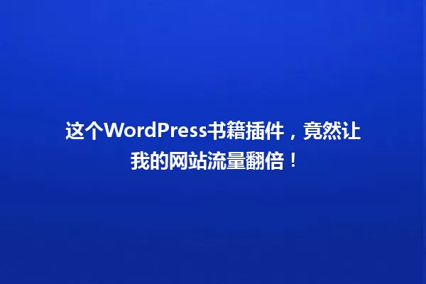 这个WordPress书籍插件,竟然让我的网站流量翻倍! 一