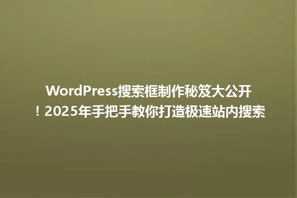 WordPress搜索框制作秘笈大公开!2025年手把手教你打造极速站内搜索 一