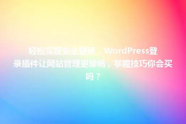轻松实现安全登录,WordPress登录插件让网站管理更顺畅,掌握技巧你会买吗? 一