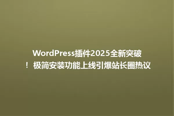 WordPress插件2025全新突破! 极简安装功能上线引爆站长圈热议 一