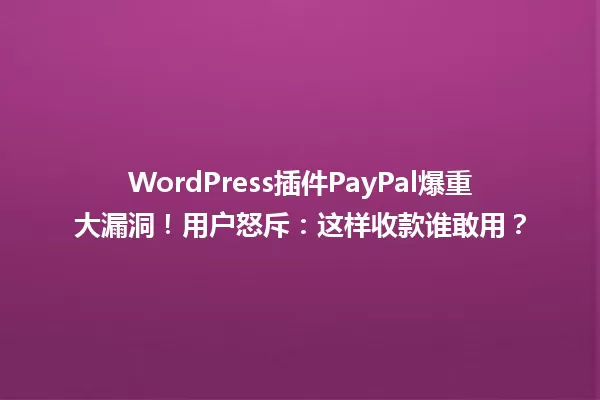 WordPress插件PayPal爆重大漏洞!用户怒斥:这样收款谁敢用? 一