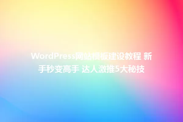 WordPress网站模板建设教程 新手秒变高手 达人激推5大秘技 一