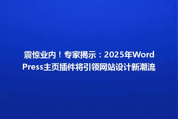 震惊业内!专家揭示:2025年WordPress主页插件将引领网站设计新潮流 一