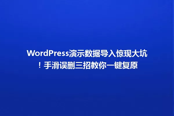 WordPress演示数据导入惊现大坑!手滑误删三招教你一键复原 一