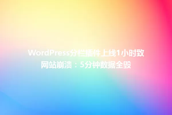WordPress分栏插件上线1小时致网站崩溃:5分钟数据全毁 一