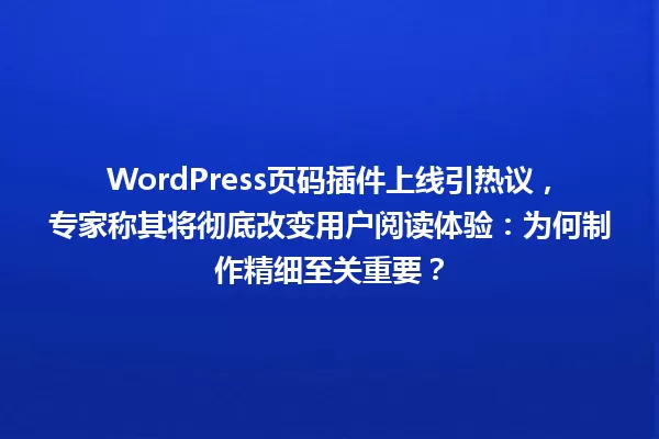 WordPress页码插件上线引热议,专家称其将彻底改变用户阅读体验:为何制作精细至关重要? 一