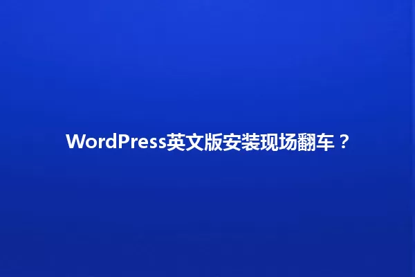 WordPress英文版安装现场翻车? 一