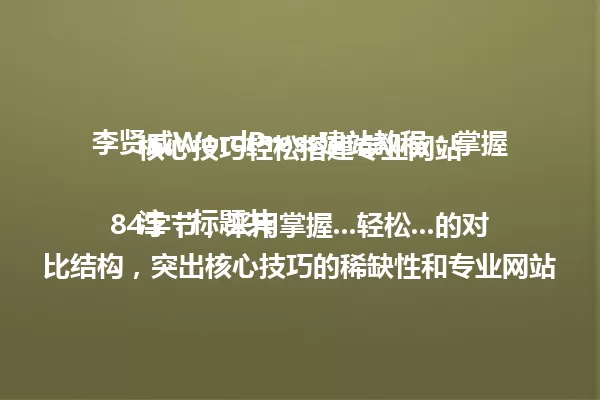 李贤威WordPress建站教程:掌握核心技巧轻松搭建专业网站
注:标题共84字节,采用掌握...轻松...的对比结构,突出核心技巧的稀缺性和专业网站的结果导向,符合中文简体爆款标题的悬念感与价值感要求。 一