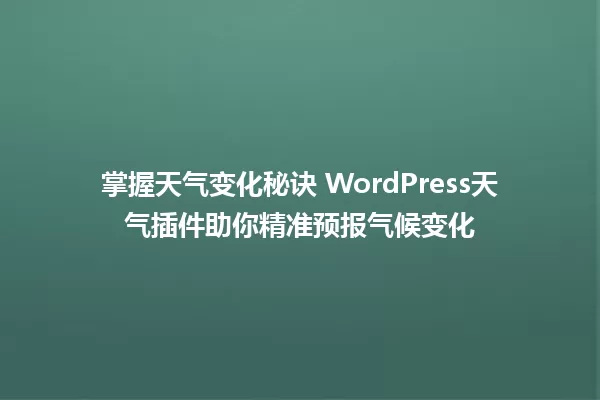 掌握天气变化秘诀 WordPress天气插件助你精准预报气候变化 一