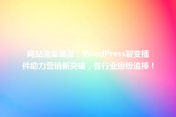 网站流量暴涨,WordPress裂变插件助力营销新突破,各行业纷纷追捧! 一