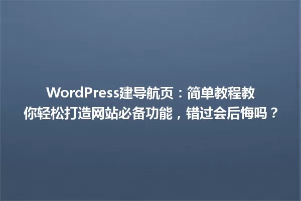 WordPress建导航页:简单教程教你轻松打造网站必备功能,错过会后悔吗? 一