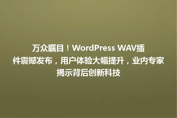 万众瞩目!WordPress WAV插件震撼发布,用户体验大幅提升,业内专家揭示背后创新科技 一