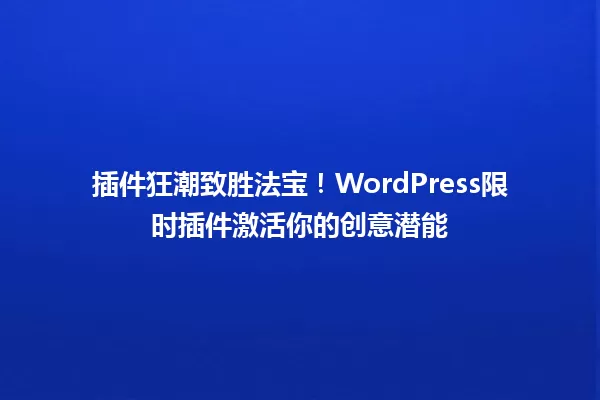 插件狂潮致胜法宝!WordPress限时插件激活你的创意潜能 一