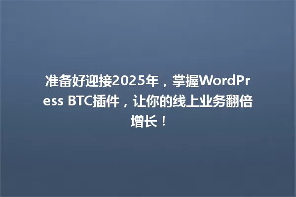准备好迎接2025年，掌握WordPress BTC插件，让你的线上业务翻倍增长！ 一