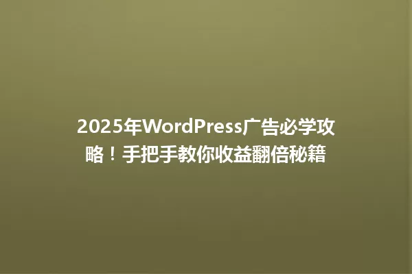 2025年WordPress广告必学攻略!手把手教你收益翻倍秘籍 一