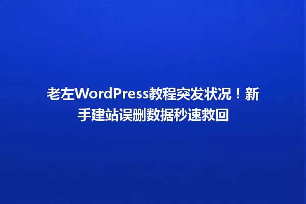 老左WordPress教程突发状况!新手建站误删数据秒速救回 一
