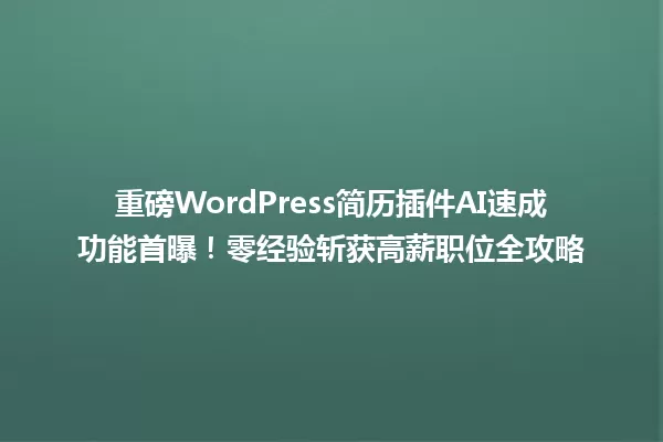 重磅WordPress简历插件AI速成功能首曝!零经验斩获高薪职位全攻略 一