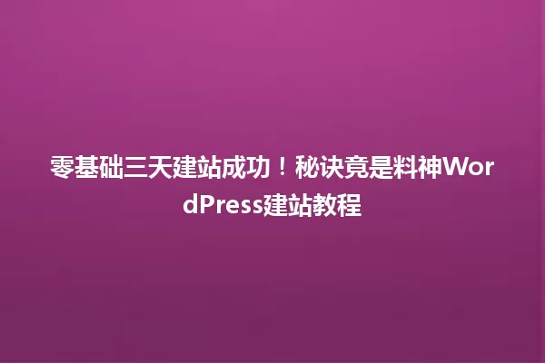 零基础三天建站成功!秘诀竟是料神WordPress建站教程 一