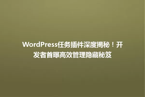 WordPress任务插件深度揭秘！开发者首曝高效管理隐藏秘笈 一